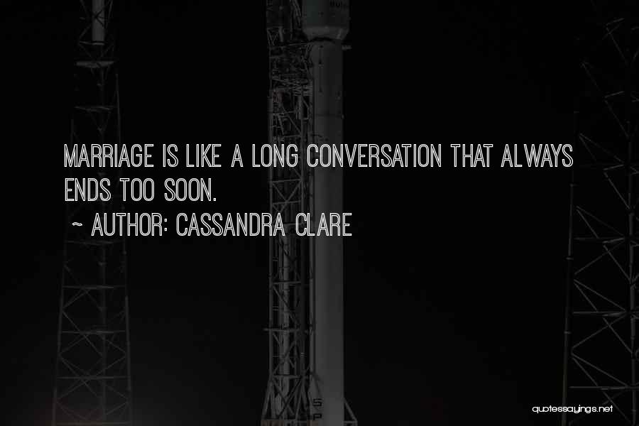 Cassandra Clare Quotes: Marriage Is Like A Long Conversation That Always Ends Too Soon.