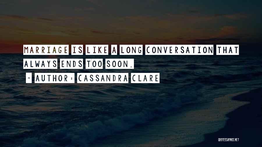 Cassandra Clare Quotes: Marriage Is Like A Long Conversation That Always Ends Too Soon.