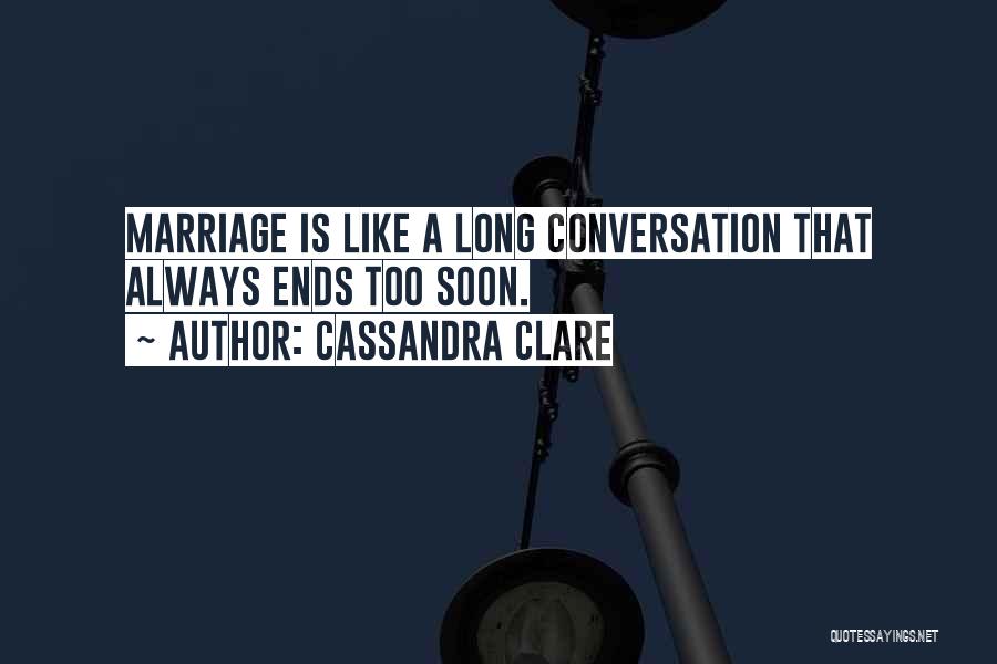 Cassandra Clare Quotes: Marriage Is Like A Long Conversation That Always Ends Too Soon.