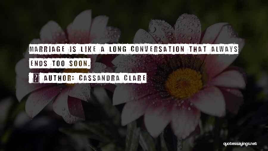 Cassandra Clare Quotes: Marriage Is Like A Long Conversation That Always Ends Too Soon.