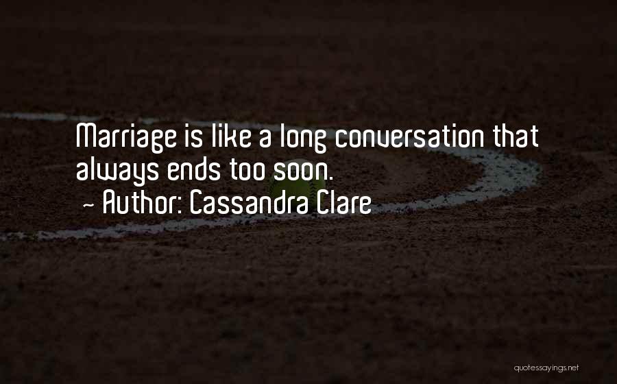 Cassandra Clare Quotes: Marriage Is Like A Long Conversation That Always Ends Too Soon.