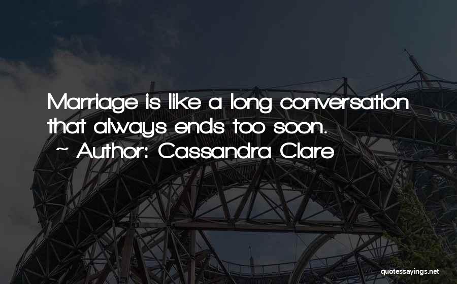 Cassandra Clare Quotes: Marriage Is Like A Long Conversation That Always Ends Too Soon.