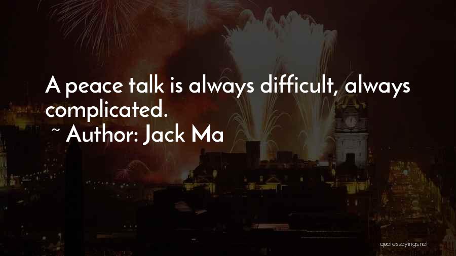 Jack Ma Quotes: A Peace Talk Is Always Difficult, Always Complicated.