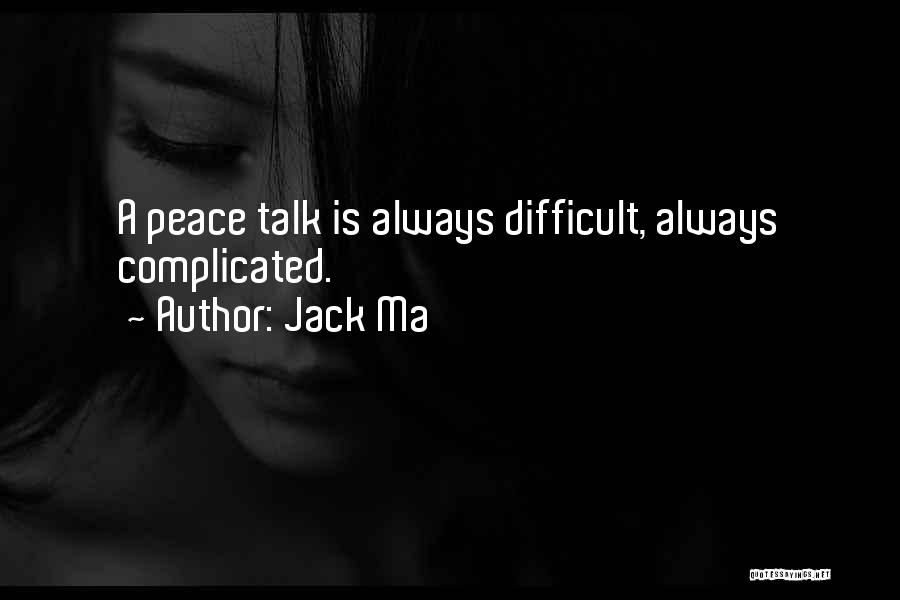 Jack Ma Quotes: A Peace Talk Is Always Difficult, Always Complicated.