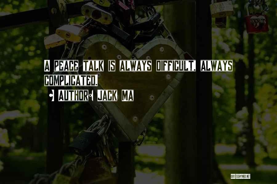 Jack Ma Quotes: A Peace Talk Is Always Difficult, Always Complicated.