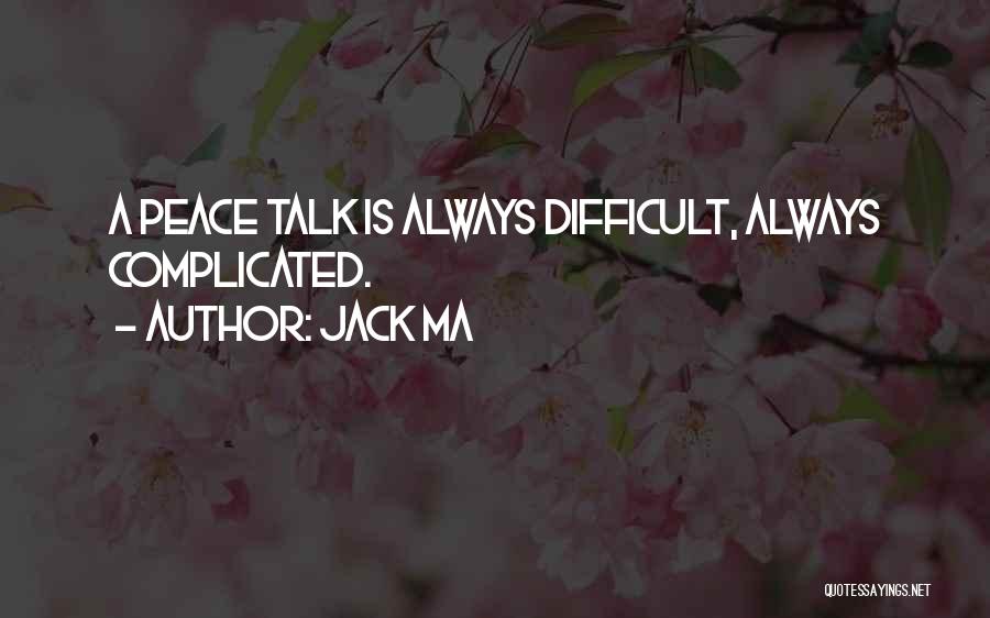 Jack Ma Quotes: A Peace Talk Is Always Difficult, Always Complicated.