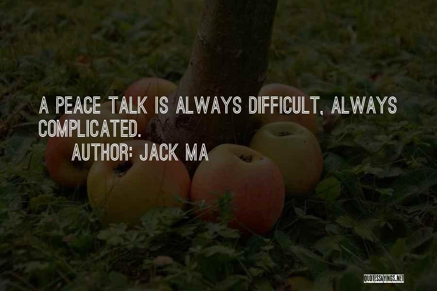 Jack Ma Quotes: A Peace Talk Is Always Difficult, Always Complicated.