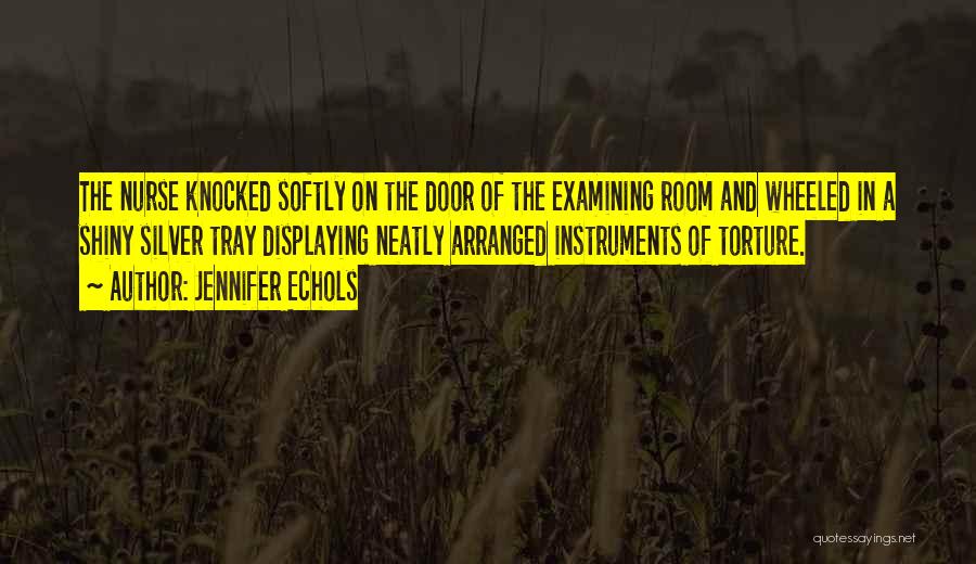 Jennifer Echols Quotes: The Nurse Knocked Softly On The Door Of The Examining Room And Wheeled In A Shiny Silver Tray Displaying Neatly