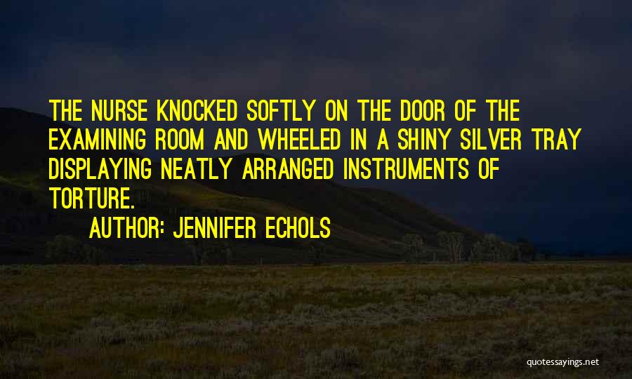 Jennifer Echols Quotes: The Nurse Knocked Softly On The Door Of The Examining Room And Wheeled In A Shiny Silver Tray Displaying Neatly
