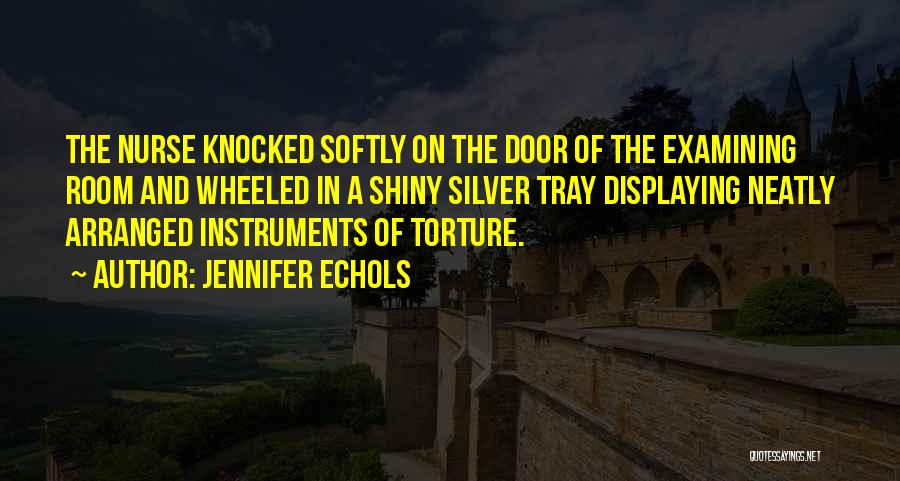 Jennifer Echols Quotes: The Nurse Knocked Softly On The Door Of The Examining Room And Wheeled In A Shiny Silver Tray Displaying Neatly