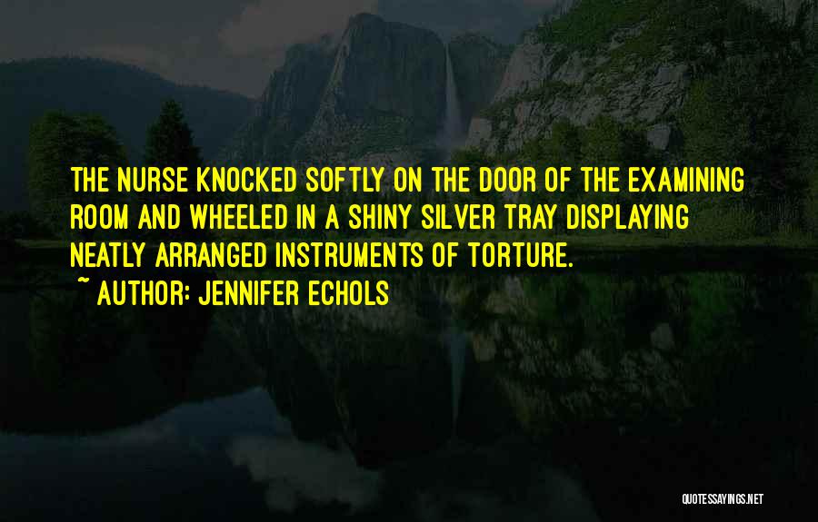 Jennifer Echols Quotes: The Nurse Knocked Softly On The Door Of The Examining Room And Wheeled In A Shiny Silver Tray Displaying Neatly