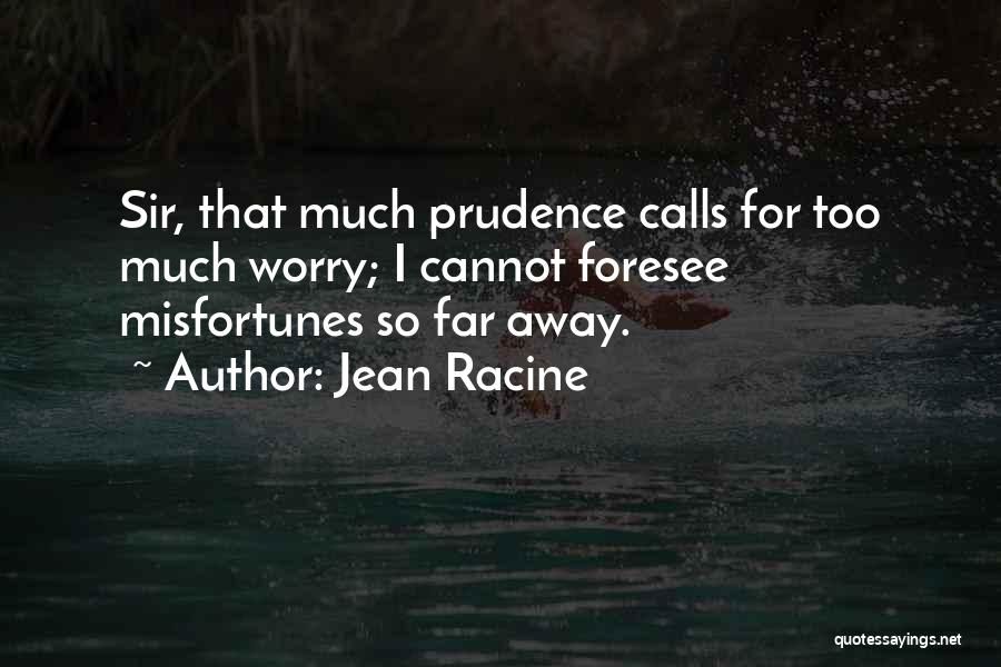 Jean Racine Quotes: Sir, That Much Prudence Calls For Too Much Worry; I Cannot Foresee Misfortunes So Far Away.