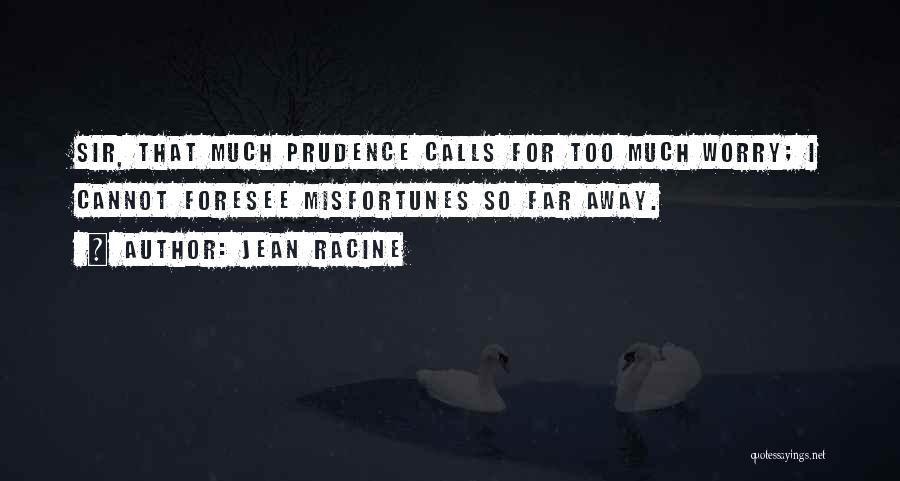 Jean Racine Quotes: Sir, That Much Prudence Calls For Too Much Worry; I Cannot Foresee Misfortunes So Far Away.