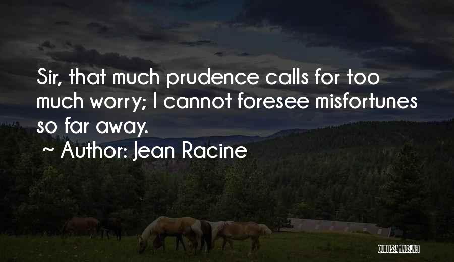 Jean Racine Quotes: Sir, That Much Prudence Calls For Too Much Worry; I Cannot Foresee Misfortunes So Far Away.