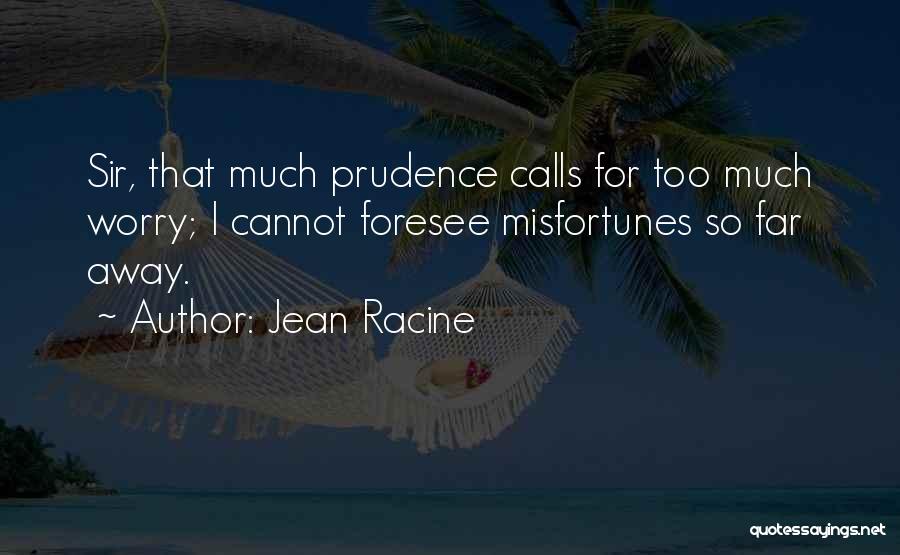 Jean Racine Quotes: Sir, That Much Prudence Calls For Too Much Worry; I Cannot Foresee Misfortunes So Far Away.