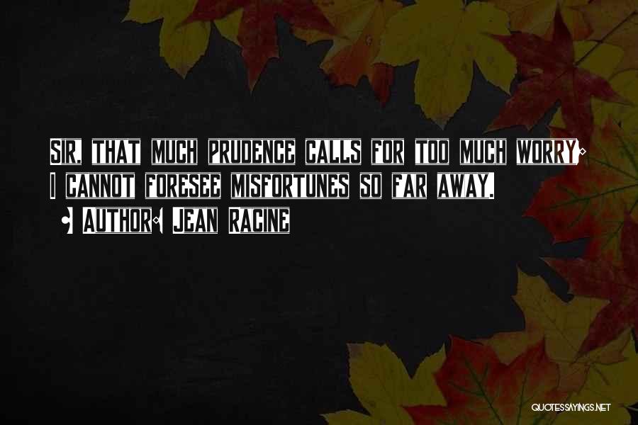 Jean Racine Quotes: Sir, That Much Prudence Calls For Too Much Worry; I Cannot Foresee Misfortunes So Far Away.
