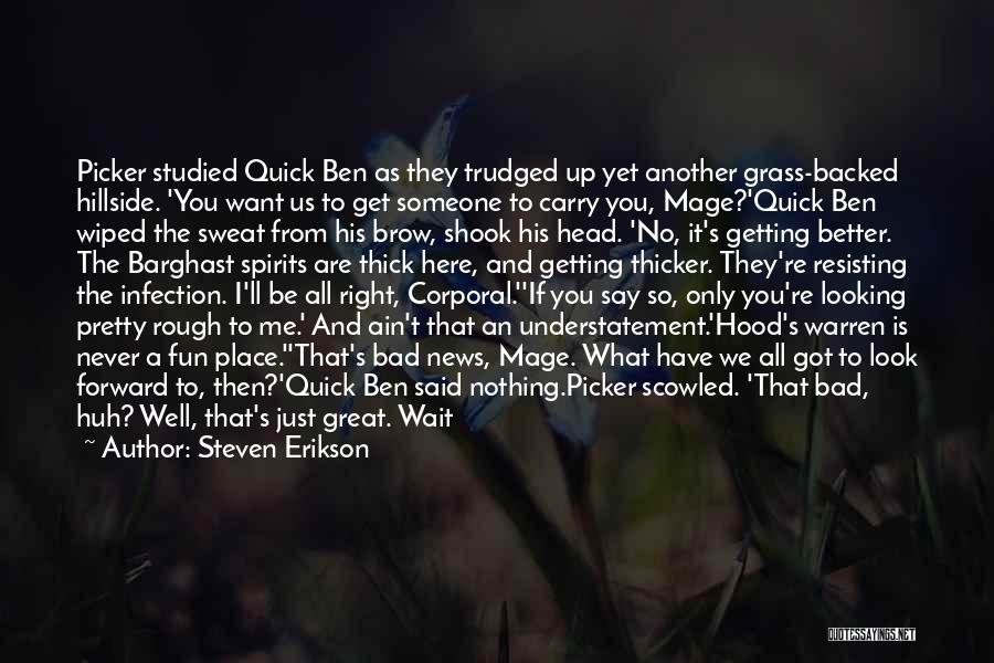 Steven Erikson Quotes: Picker Studied Quick Ben As They Trudged Up Yet Another Grass-backed Hillside. 'you Want Us To Get Someone To Carry