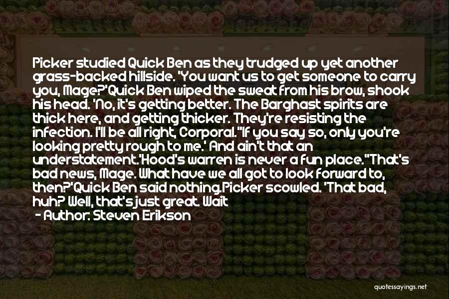 Steven Erikson Quotes: Picker Studied Quick Ben As They Trudged Up Yet Another Grass-backed Hillside. 'you Want Us To Get Someone To Carry