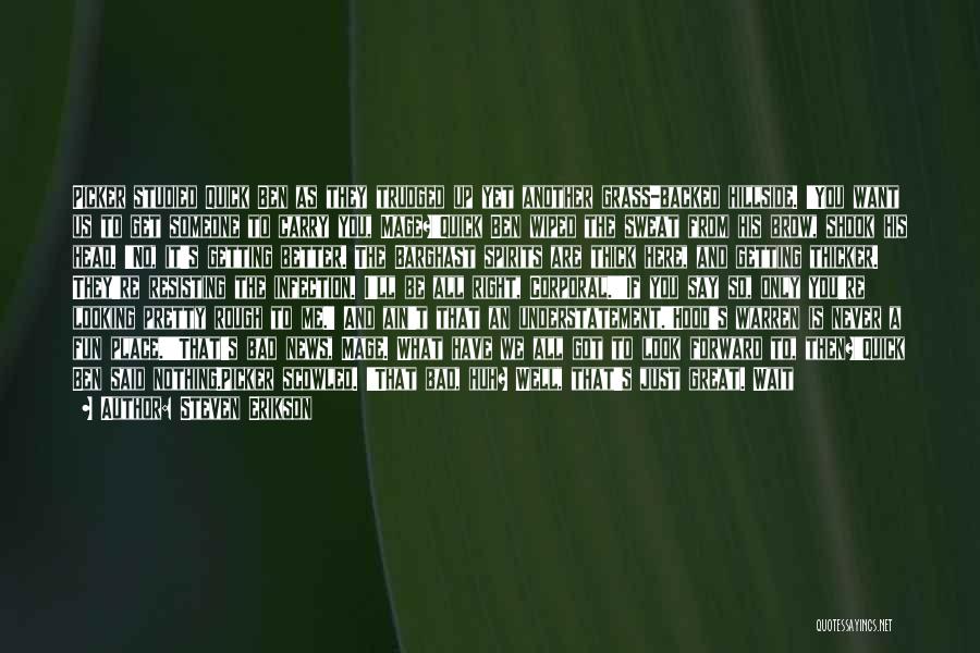 Steven Erikson Quotes: Picker Studied Quick Ben As They Trudged Up Yet Another Grass-backed Hillside. 'you Want Us To Get Someone To Carry