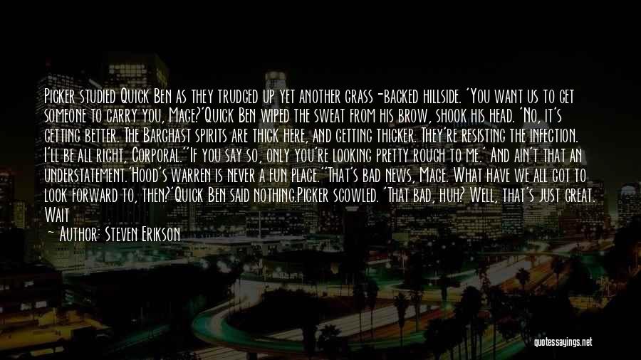 Steven Erikson Quotes: Picker Studied Quick Ben As They Trudged Up Yet Another Grass-backed Hillside. 'you Want Us To Get Someone To Carry