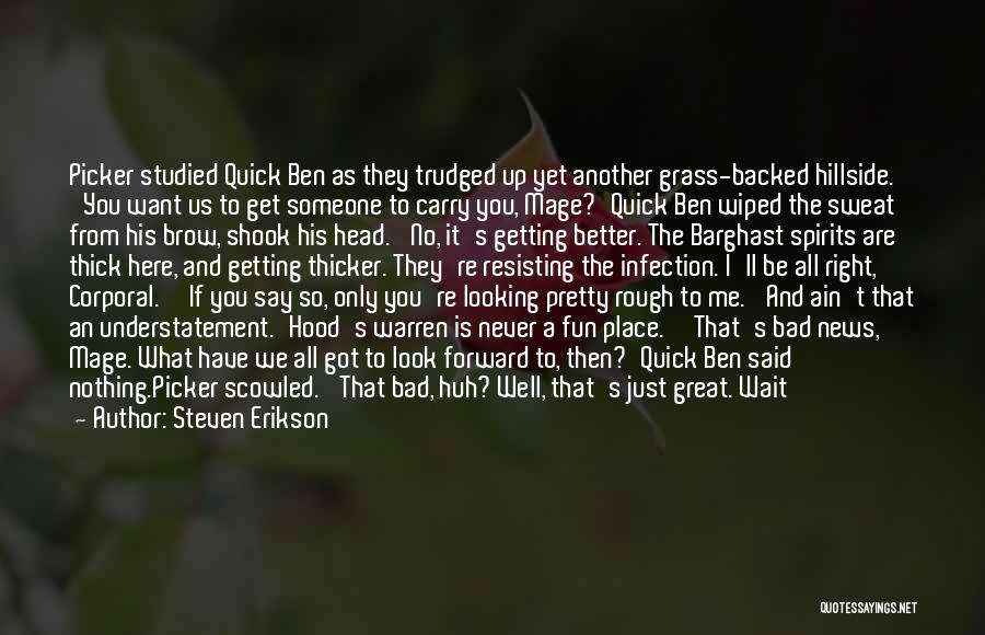 Steven Erikson Quotes: Picker Studied Quick Ben As They Trudged Up Yet Another Grass-backed Hillside. 'you Want Us To Get Someone To Carry