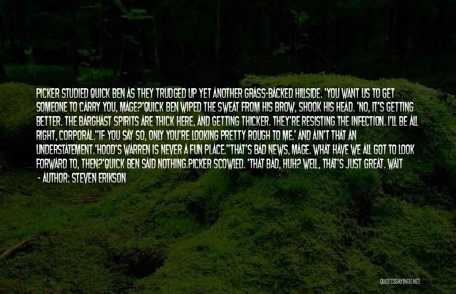 Steven Erikson Quotes: Picker Studied Quick Ben As They Trudged Up Yet Another Grass-backed Hillside. 'you Want Us To Get Someone To Carry