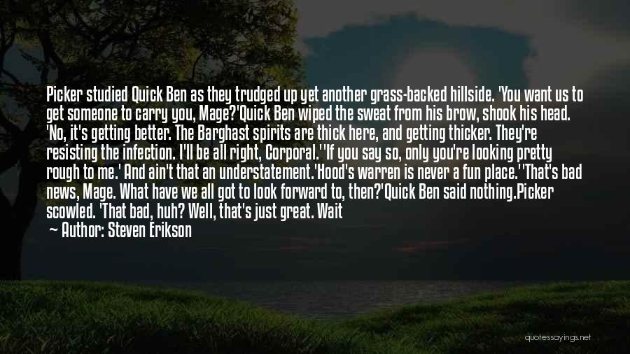 Steven Erikson Quotes: Picker Studied Quick Ben As They Trudged Up Yet Another Grass-backed Hillside. 'you Want Us To Get Someone To Carry