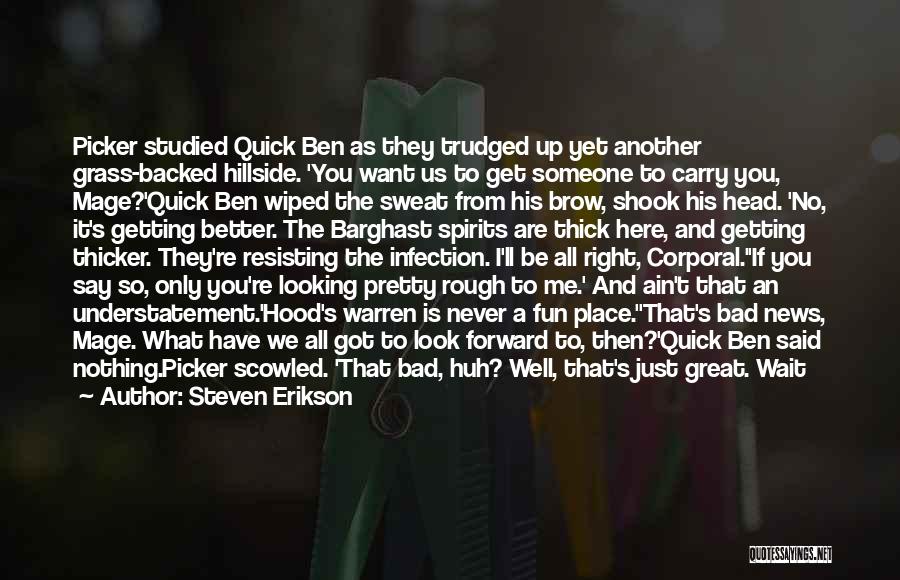 Steven Erikson Quotes: Picker Studied Quick Ben As They Trudged Up Yet Another Grass-backed Hillside. 'you Want Us To Get Someone To Carry