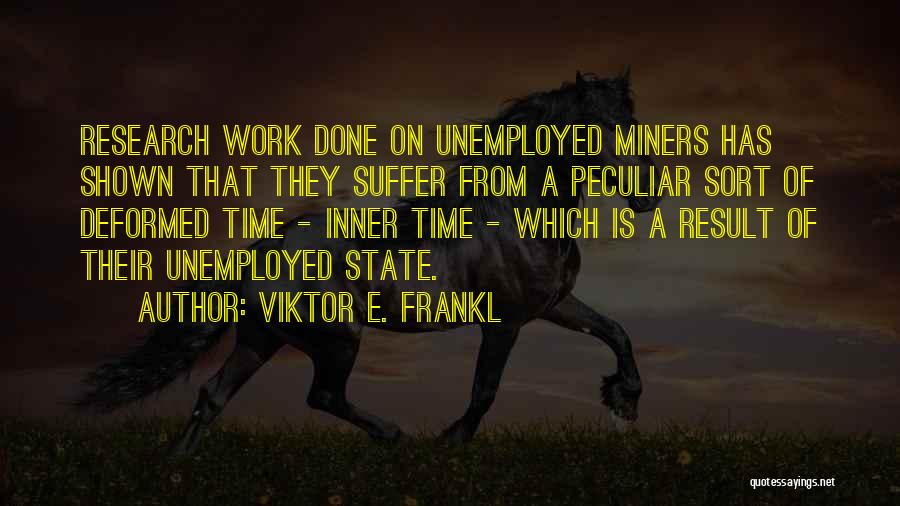 Viktor E. Frankl Quotes: Research Work Done On Unemployed Miners Has Shown That They Suffer From A Peculiar Sort Of Deformed Time - Inner