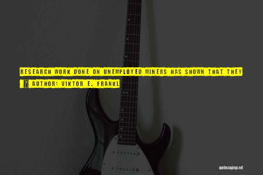 Viktor E. Frankl Quotes: Research Work Done On Unemployed Miners Has Shown That They Suffer From A Peculiar Sort Of Deformed Time - Inner