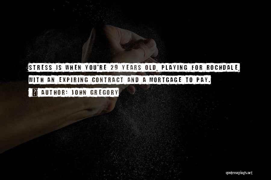 John Gregory Quotes: Stress Is When You're 29 Years Old, Playing For Rochdale, With An Expiring Contract And A Mortgage To Pay.