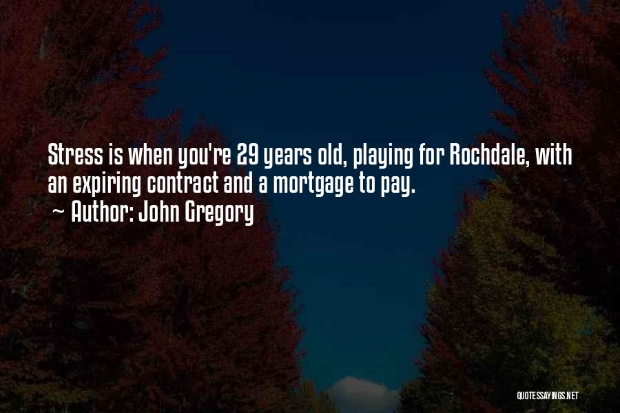 John Gregory Quotes: Stress Is When You're 29 Years Old, Playing For Rochdale, With An Expiring Contract And A Mortgage To Pay.