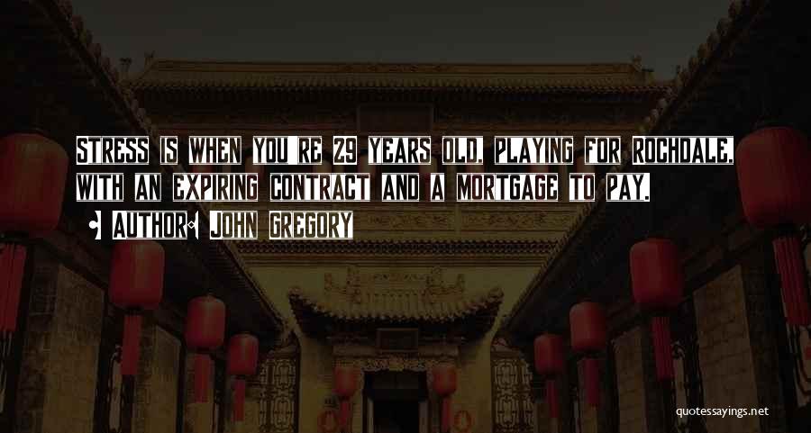 John Gregory Quotes: Stress Is When You're 29 Years Old, Playing For Rochdale, With An Expiring Contract And A Mortgage To Pay.