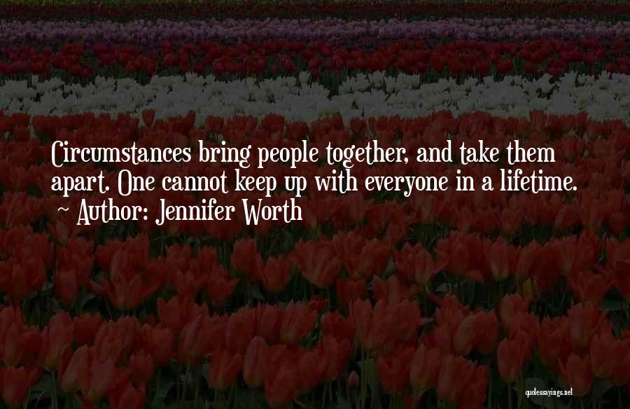 Jennifer Worth Quotes: Circumstances Bring People Together, And Take Them Apart. One Cannot Keep Up With Everyone In A Lifetime.