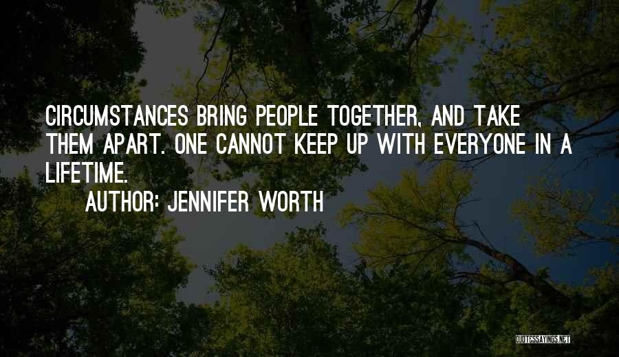 Jennifer Worth Quotes: Circumstances Bring People Together, And Take Them Apart. One Cannot Keep Up With Everyone In A Lifetime.