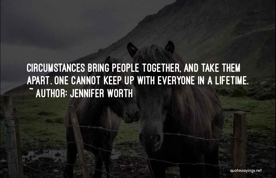 Jennifer Worth Quotes: Circumstances Bring People Together, And Take Them Apart. One Cannot Keep Up With Everyone In A Lifetime.