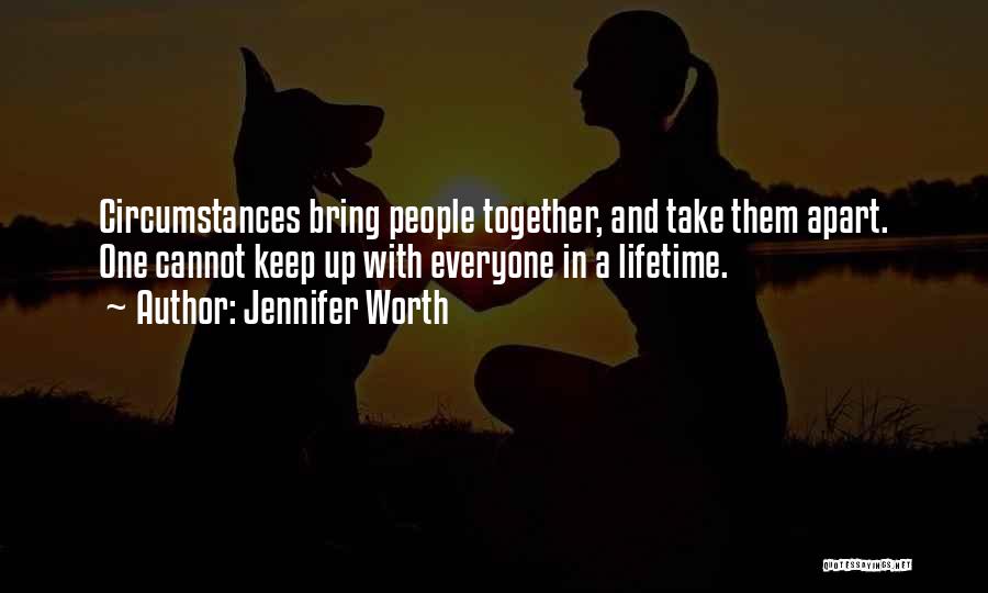 Jennifer Worth Quotes: Circumstances Bring People Together, And Take Them Apart. One Cannot Keep Up With Everyone In A Lifetime.