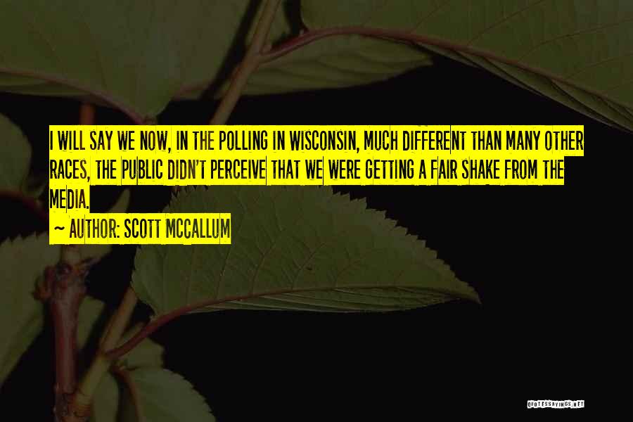 Scott McCallum Quotes: I Will Say We Now, In The Polling In Wisconsin, Much Different Than Many Other Races, The Public Didn't Perceive