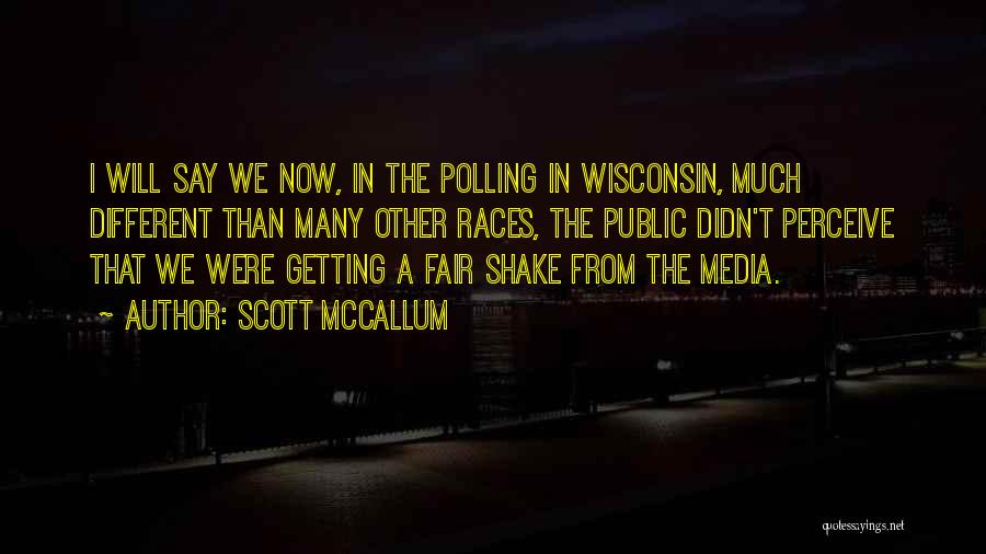 Scott McCallum Quotes: I Will Say We Now, In The Polling In Wisconsin, Much Different Than Many Other Races, The Public Didn't Perceive