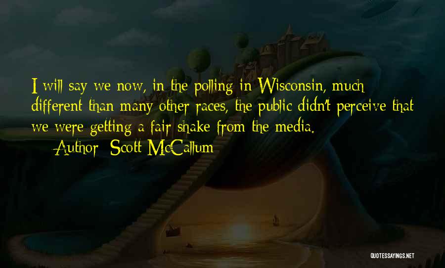 Scott McCallum Quotes: I Will Say We Now, In The Polling In Wisconsin, Much Different Than Many Other Races, The Public Didn't Perceive