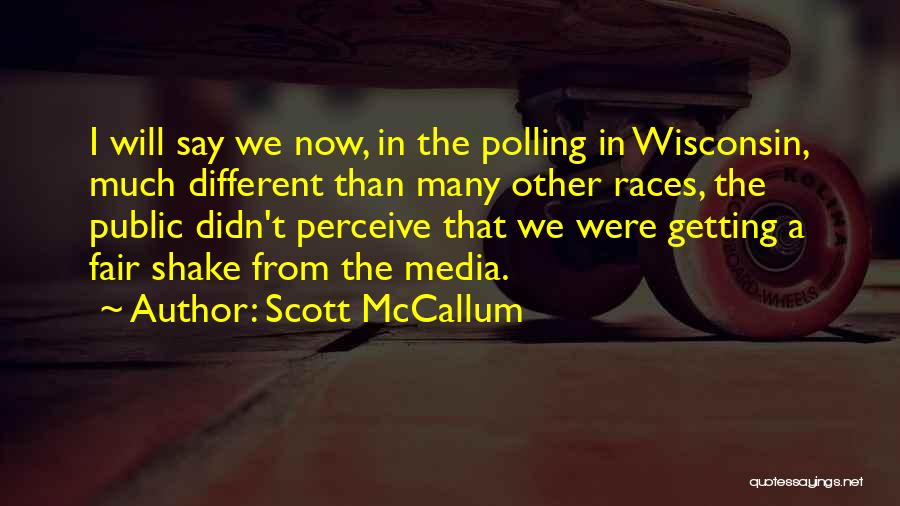 Scott McCallum Quotes: I Will Say We Now, In The Polling In Wisconsin, Much Different Than Many Other Races, The Public Didn't Perceive