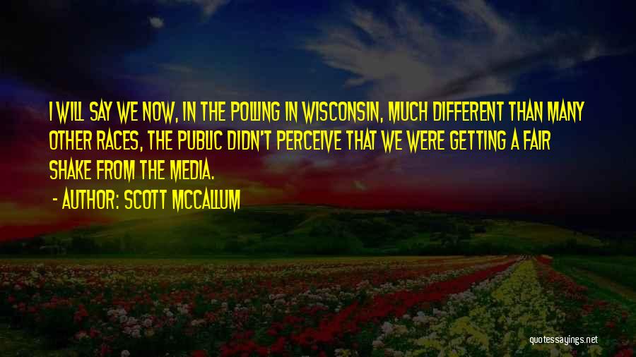 Scott McCallum Quotes: I Will Say We Now, In The Polling In Wisconsin, Much Different Than Many Other Races, The Public Didn't Perceive