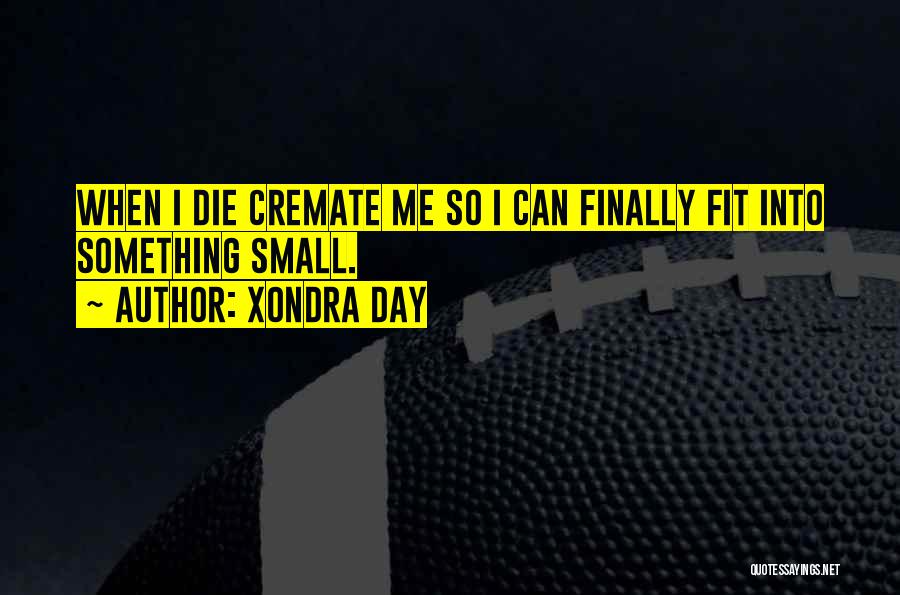 Xondra Day Quotes: When I Die Cremate Me So I Can Finally Fit Into Something Small.