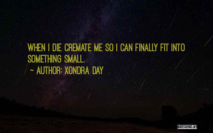 Xondra Day Quotes: When I Die Cremate Me So I Can Finally Fit Into Something Small.