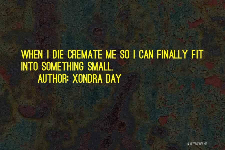 Xondra Day Quotes: When I Die Cremate Me So I Can Finally Fit Into Something Small.