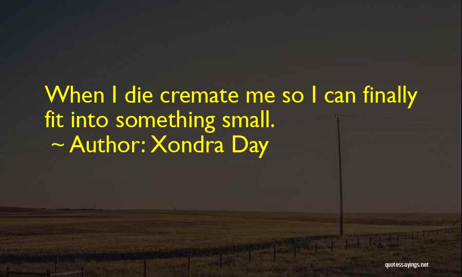 Xondra Day Quotes: When I Die Cremate Me So I Can Finally Fit Into Something Small.