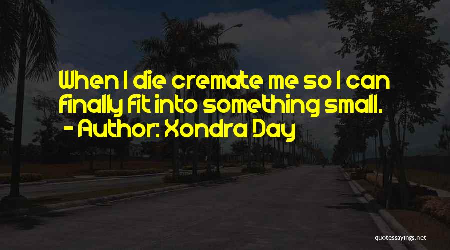 Xondra Day Quotes: When I Die Cremate Me So I Can Finally Fit Into Something Small.