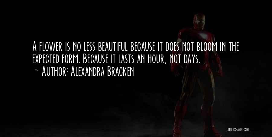 Alexandra Bracken Quotes: A Flower Is No Less Beautiful Because It Does Not Bloom In The Expected Form. Because It Lasts An Hour,