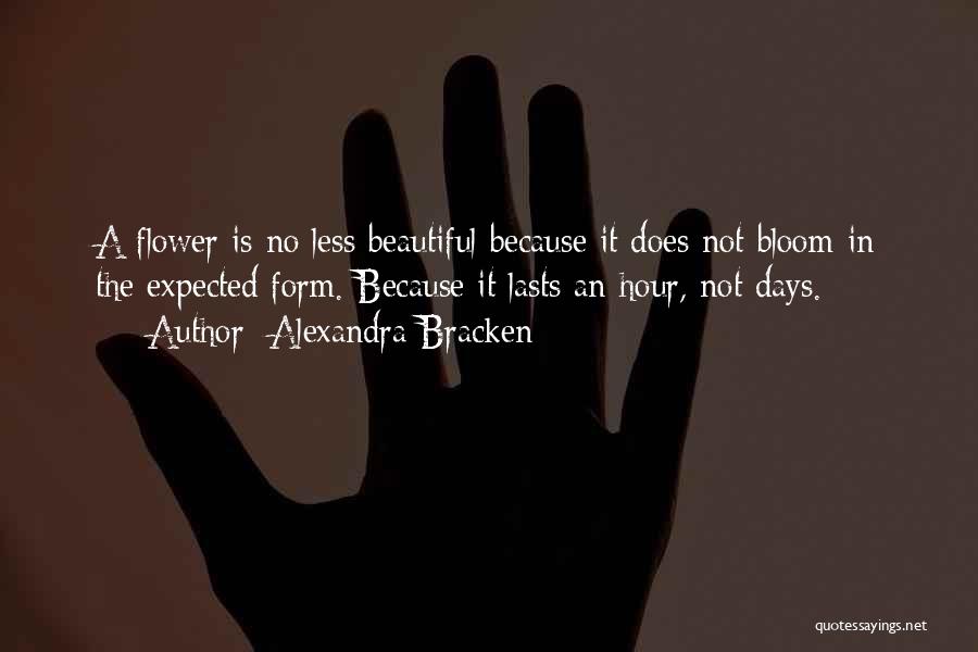 Alexandra Bracken Quotes: A Flower Is No Less Beautiful Because It Does Not Bloom In The Expected Form. Because It Lasts An Hour,