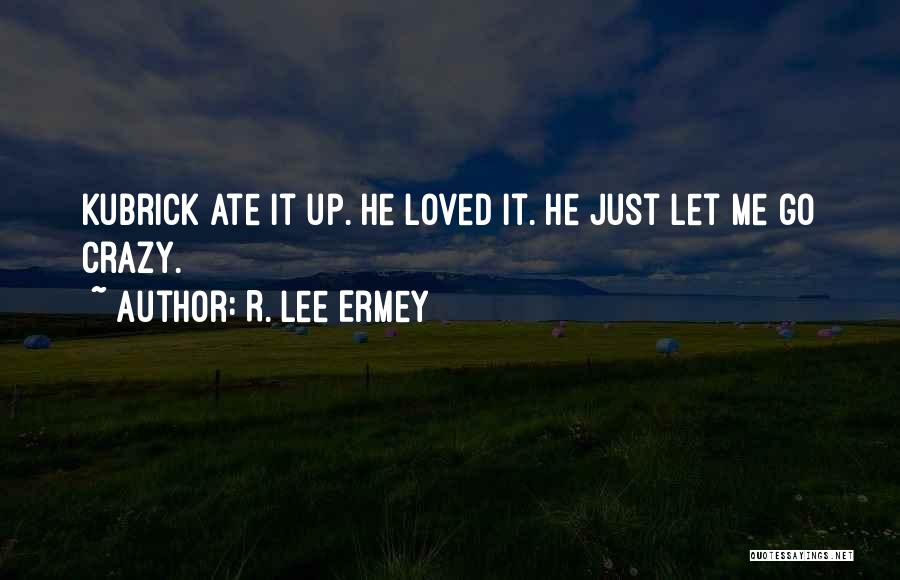 R. Lee Ermey Quotes: Kubrick Ate It Up. He Loved It. He Just Let Me Go Crazy.
